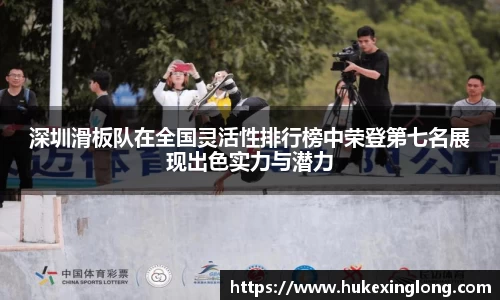 深圳滑板队在全国灵活性排行榜中荣登第七名展现出色实力与潜力