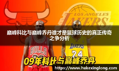 巅峰科比与巅峰乔丹谁才是篮球历史的真正传奇之争分析