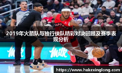 2019年火箭队与独行侠队精彩对决回顾及赛季表现分析